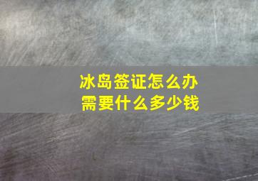 冰岛签证怎么办 需要什么多少钱